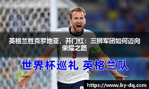 英格兰胜克罗地亚，开门红：三狮军团如何迈向荣耀之路