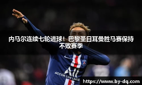 内马尔连续七轮进球！巴黎圣日耳曼胜马赛保持不败赛季