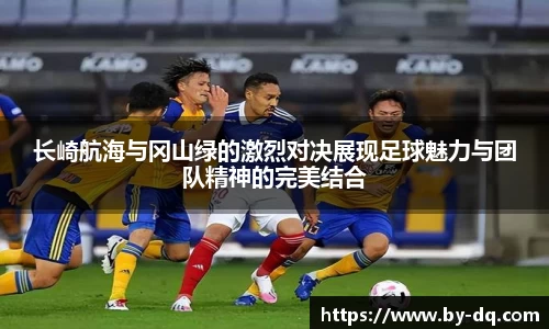 长崎航海与冈山绿的激烈对决展现足球魅力与团队精神的完美结合