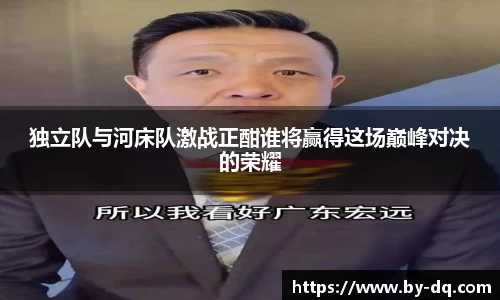 独立队与河床队激战正酣谁将赢得这场巅峰对决的荣耀