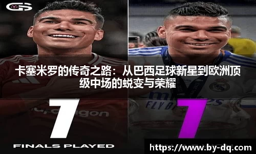 卡塞米罗的传奇之路：从巴西足球新星到欧洲顶级中场的蜕变与荣耀