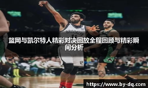 篮网与凯尔特人精彩对决回放全程回顾与精彩瞬间分析